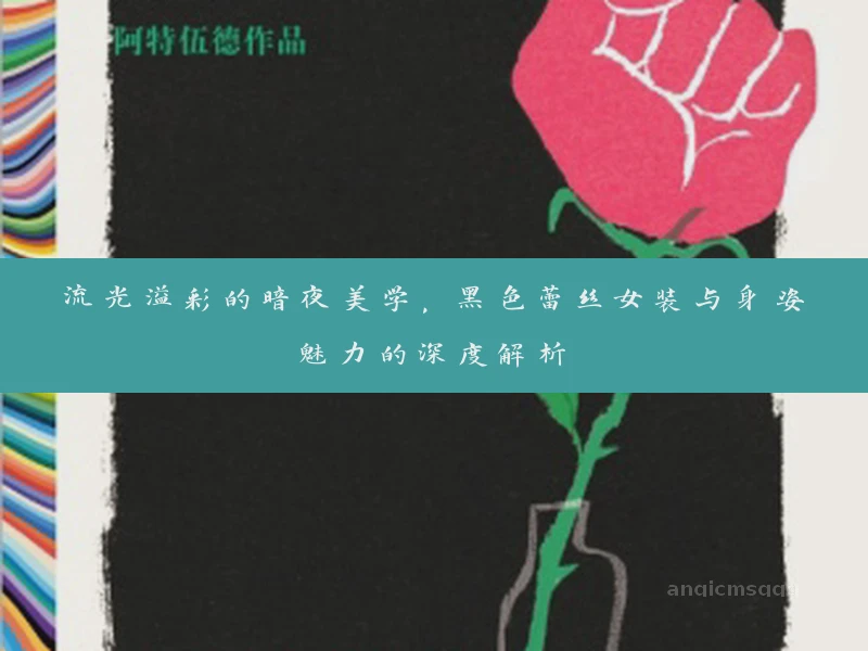 流光溢彩的暗夜美学，黑色蕾丝女装与身姿魅力的深度解析