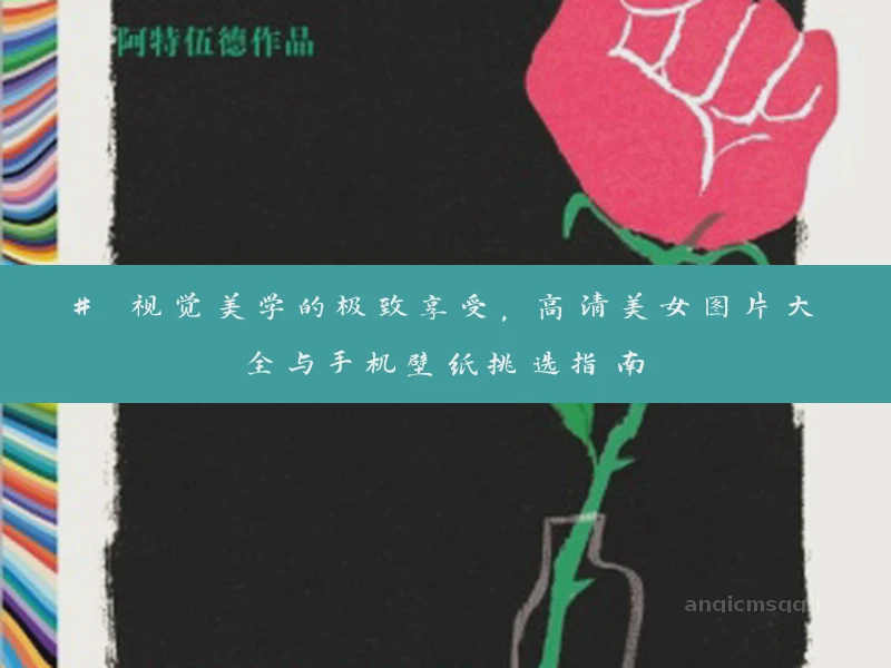 # 视觉美学的极致享受，高清美女图片大全与手机壁纸挑选指南