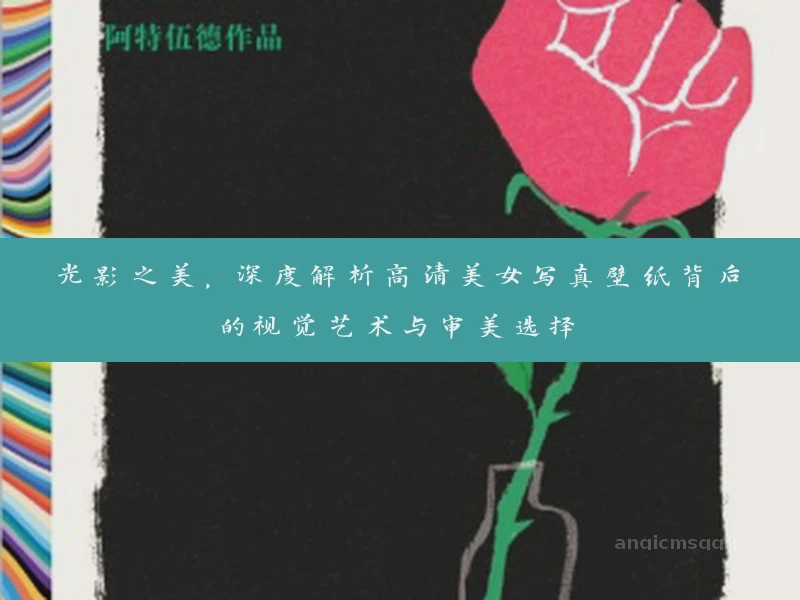 光影之美，深度解析高清美女写真壁纸背后的视觉艺术与审美选择