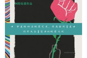 # 审美视野与视觉艺术，深度解析“美女图片大全”背后的视觉文化